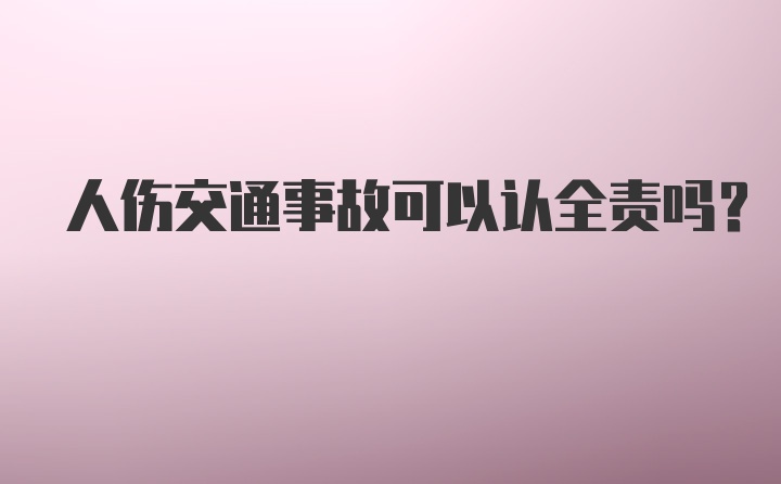 人伤交通事故可以认全责吗？