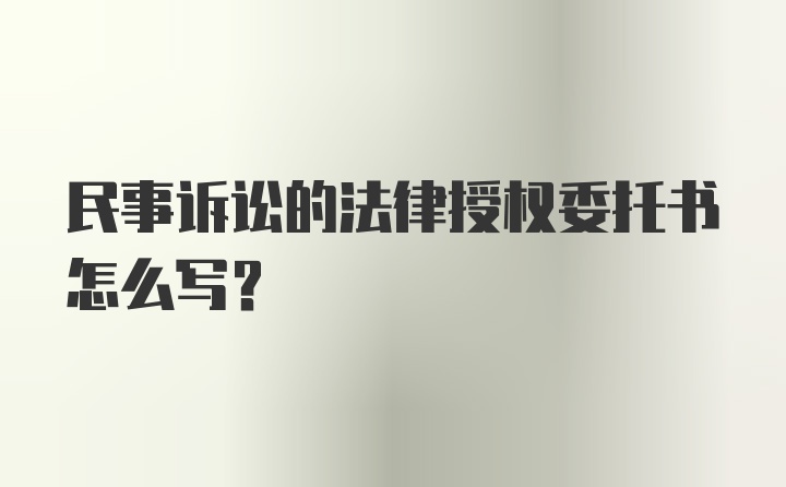 民事诉讼的法律授权委托书怎么写？