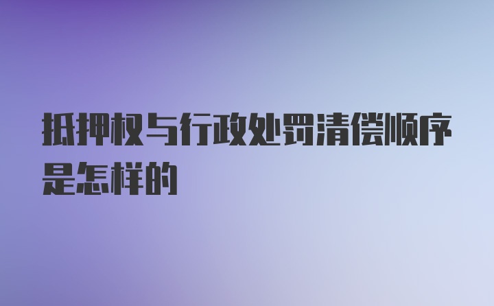 抵押权与行政处罚清偿顺序是怎样的