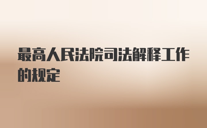 最高人民法院司法解释工作的规定