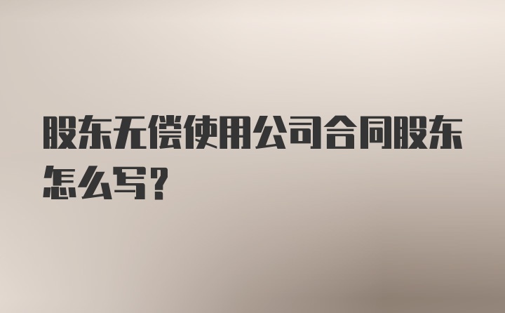 股东无偿使用公司合同股东怎么写?