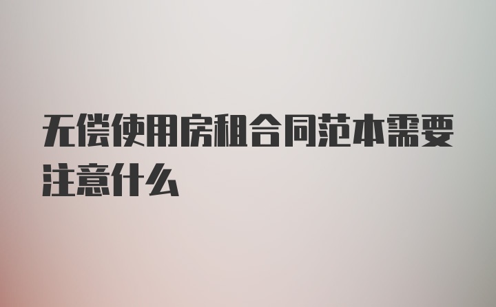 无偿使用房租合同范本需要注意什么