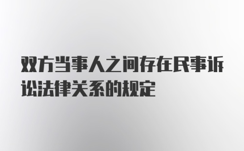 双方当事人之间存在民事诉讼法律关系的规定