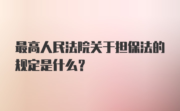 最高人民法院关于担保法的规定是什么？