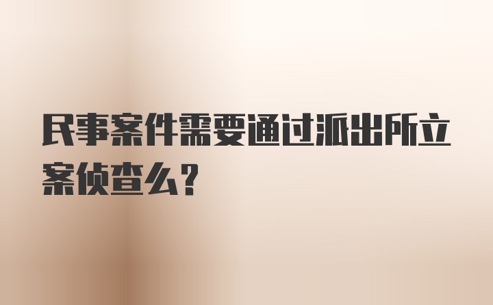 民事案件需要通过派出所立案侦查么？