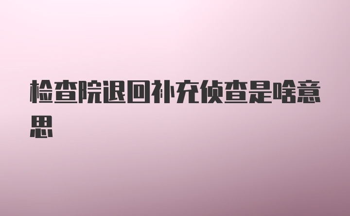 检查院退回补充侦查是啥意思