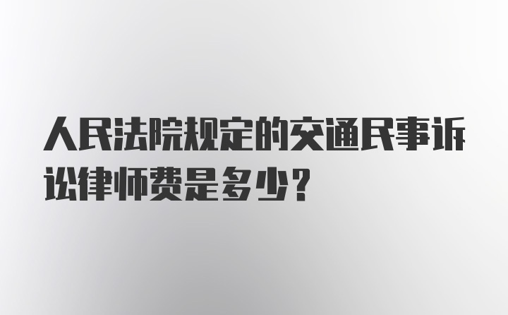 人民法院规定的交通民事诉讼律师费是多少？