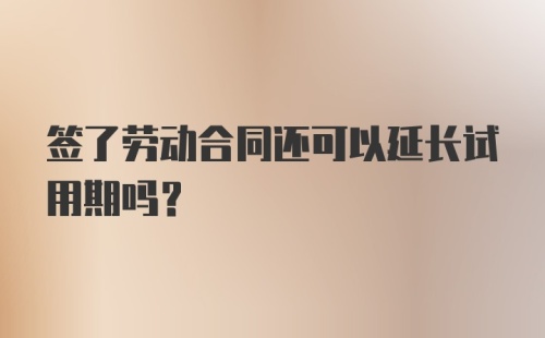 签了劳动合同还可以延长试用期吗？