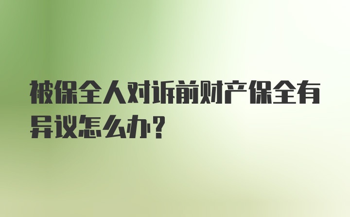 被保全人对诉前财产保全有异议怎么办？