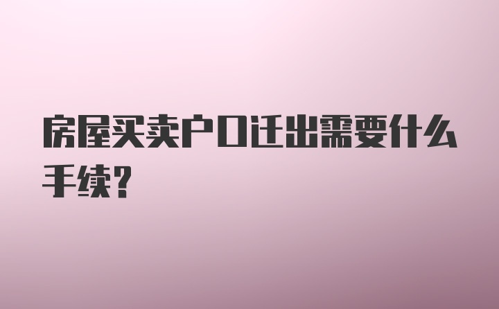 房屋买卖户口迁出需要什么手续?