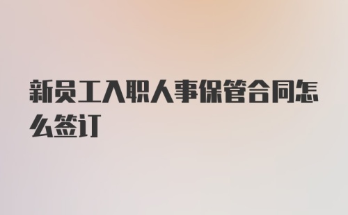 新员工入职人事保管合同怎么签订