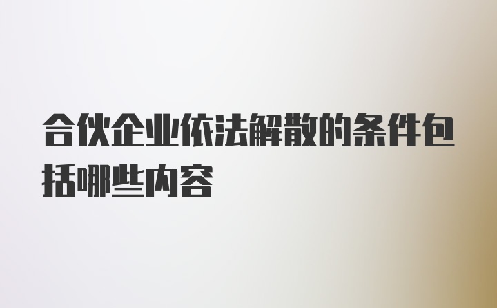 合伙企业依法解散的条件包括哪些内容