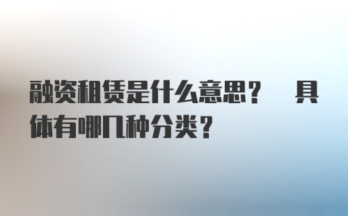 融资租赁是什么意思? 具体有哪几种分类？