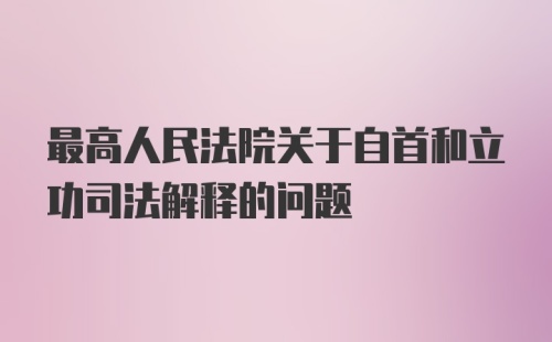 最高人民法院关于自首和立功司法解释的问题