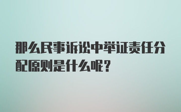 那么民事诉讼中举证责任分配原则是什么呢？