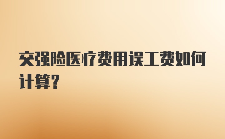 交强险医疗费用误工费如何计算？