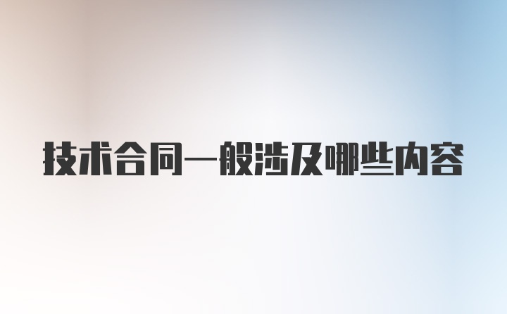 技术合同一般涉及哪些内容