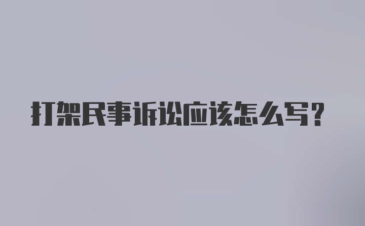 打架民事诉讼应该怎么写？