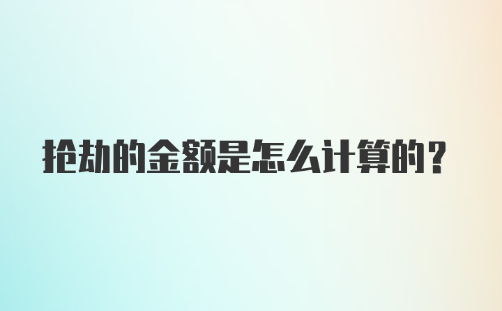 抢劫的金额是怎么计算的？