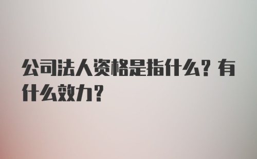 公司法人资格是指什么？有什么效力？