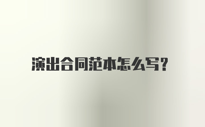 演出合同范本怎么写？