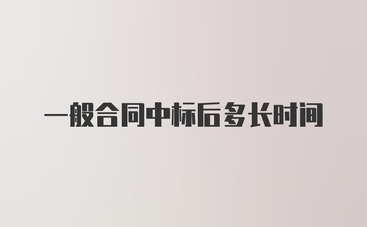 一般合同中标后多长时间