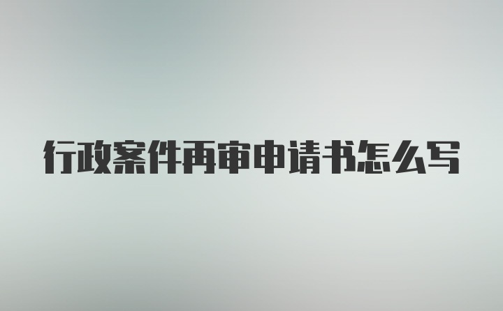 行政案件再审申请书怎么写