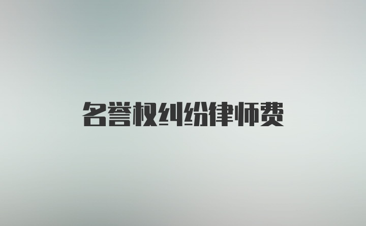 名誉权纠纷律师费