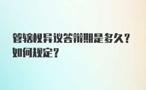 管辖权异议答辩期是多久？如何规定？