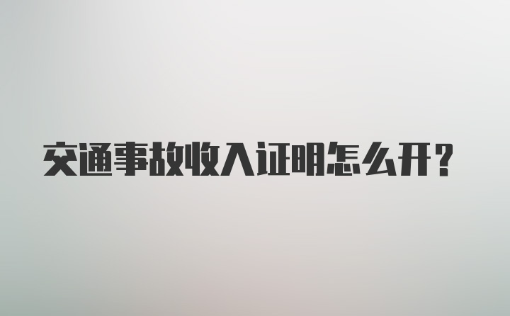 交通事故收入证明怎么开？