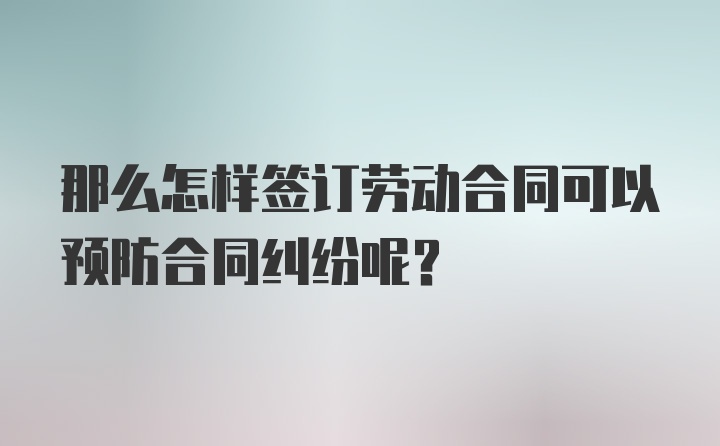 那么怎样签订劳动合同可以预防合同纠纷呢？