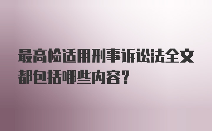 最高检适用刑事诉讼法全文都包括哪些内容？