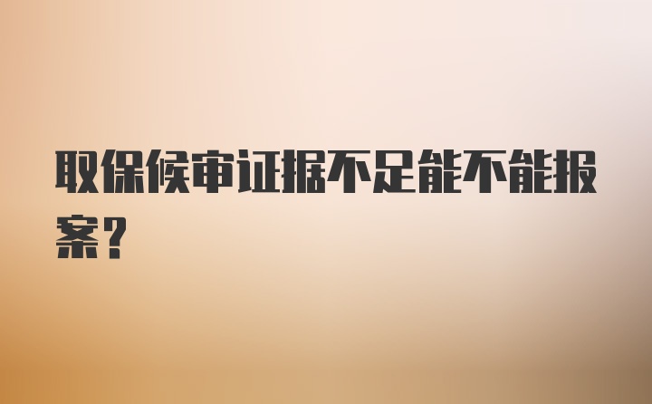 取保候审证据不足能不能报案？