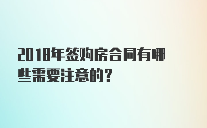 2018年签购房合同有哪些需要注意的?