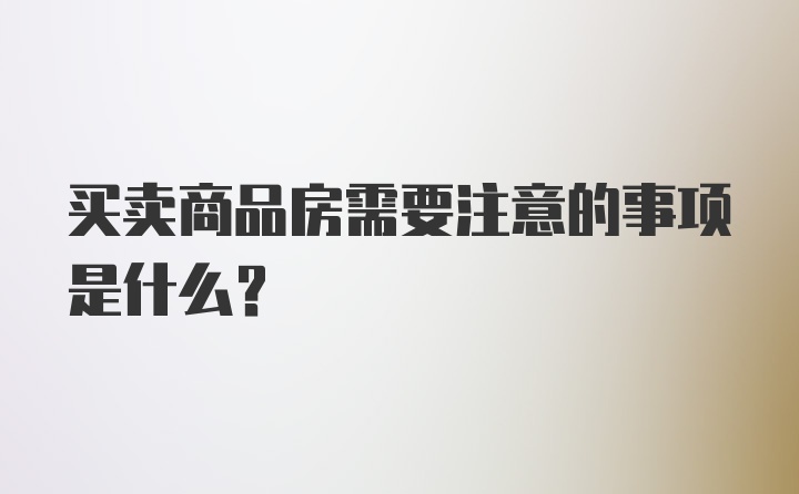 买卖商品房需要注意的事项是什么？