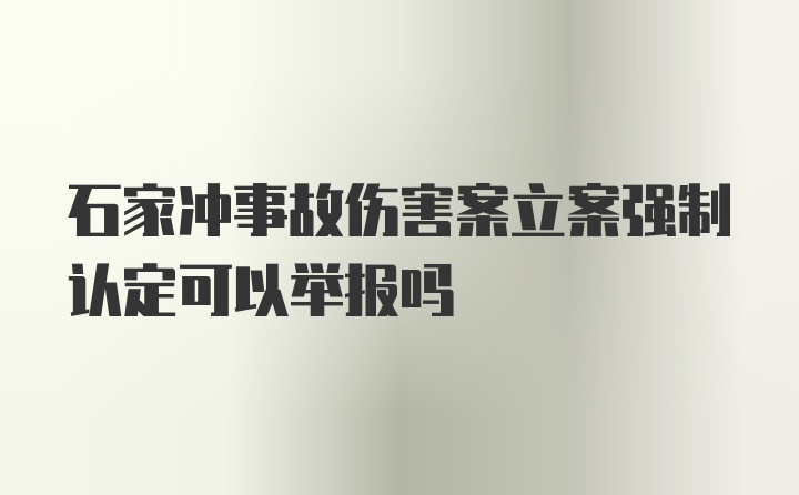 石家冲事故伤害案立案强制认定可以举报吗