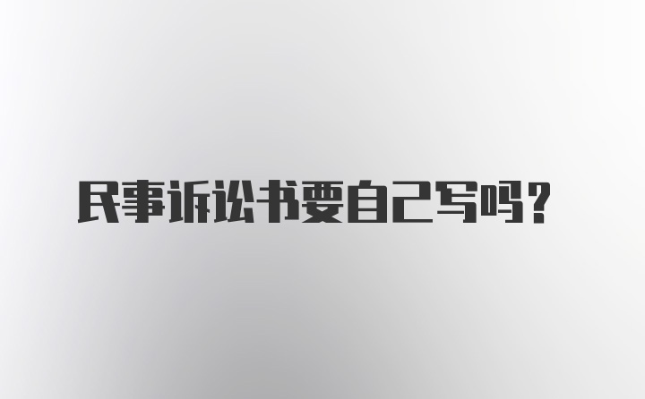 民事诉讼书要自己写吗？