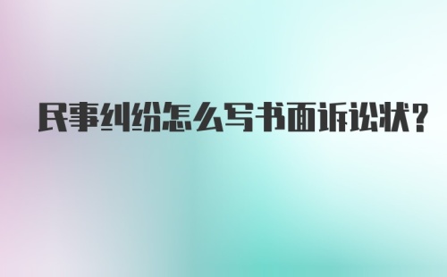 民事纠纷怎么写书面诉讼状?