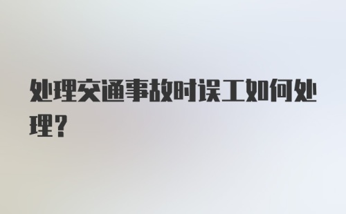 处理交通事故时误工如何处理？