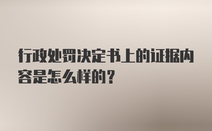 行政处罚决定书上的证据内容是怎么样的？