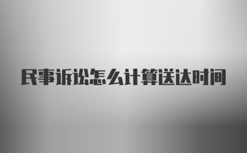 民事诉讼怎么计算送达时间