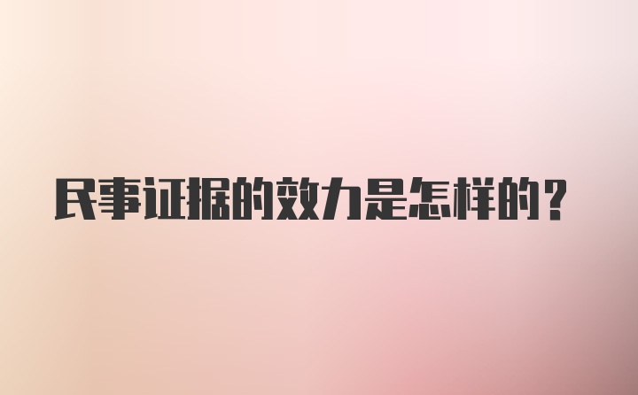 民事证据的效力是怎样的？