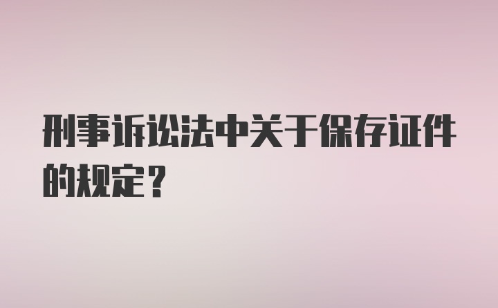 刑事诉讼法中关于保存证件的规定？