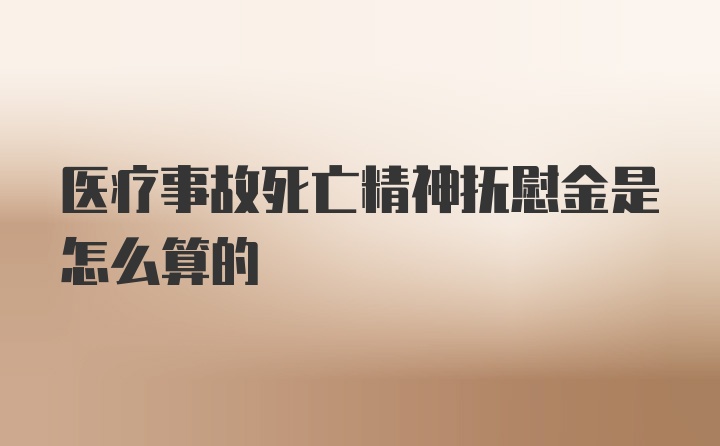 医疗事故死亡精神抚慰金是怎么算的