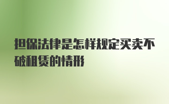 担保法律是怎样规定买卖不破租赁的情形