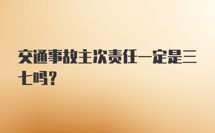 交通事故主次责任一定是三七吗？