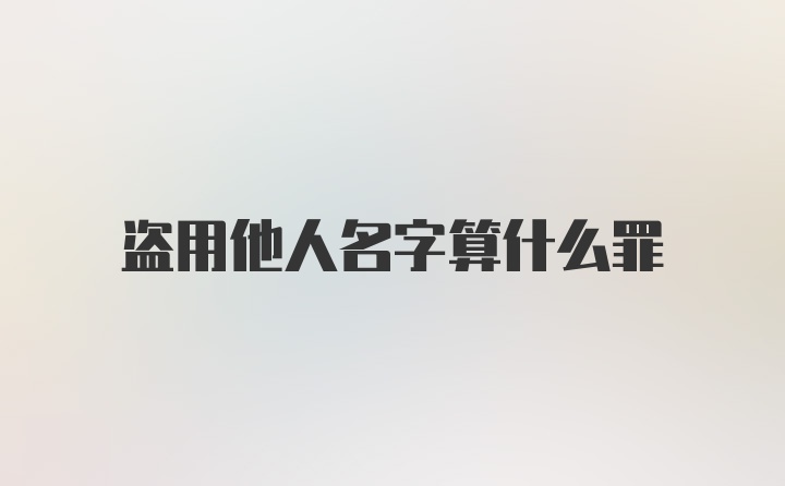 盗用他人名字算什么罪