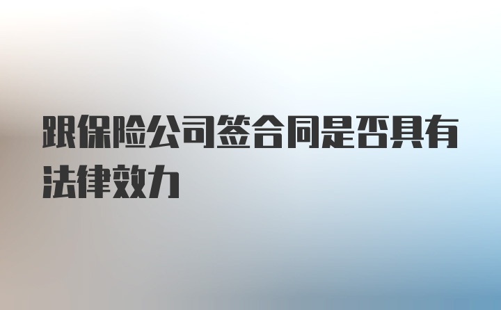 跟保险公司签合同是否具有法律效力