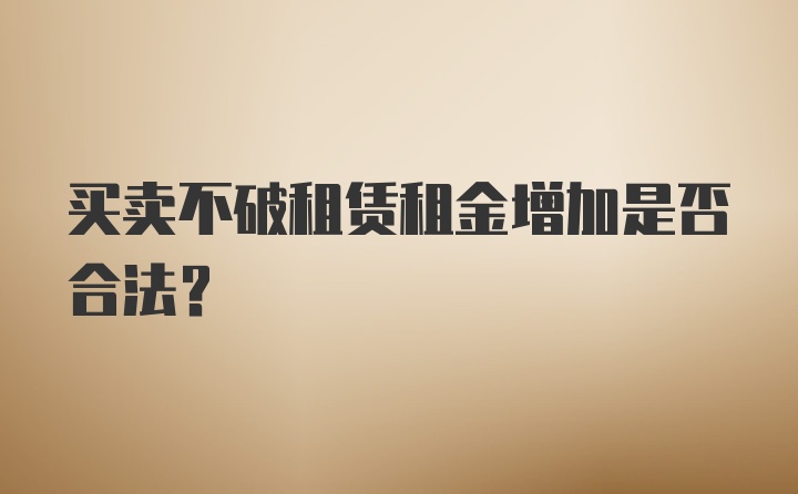 买卖不破租赁租金增加是否合法?