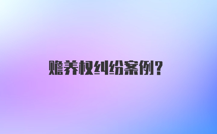 赡养权纠纷案例？